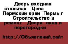 Дверь входная стальная › Цена ­ 6 000 - Пермский край, Пермь г. Строительство и ремонт » Двери, окна и перегородки   